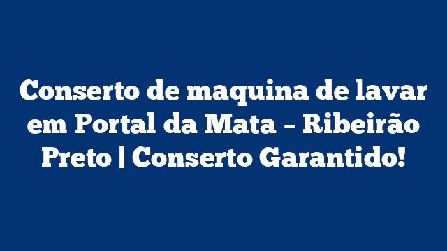 Conserto de maquina de lavar em Portal da Mata – Ribeirão Preto | Conserto Garantido!