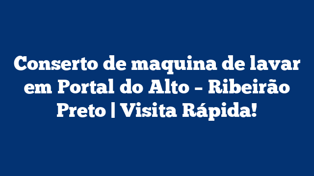 Conserto de maquina de lavar em Portal do Alto – Ribeirão Preto | Visita Rápida!