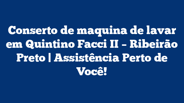 Conserto de maquina de lavar em Quintino Facci II – Ribeirão Preto | Assistência Perto de Você!