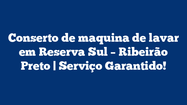 Conserto de maquina de lavar em Reserva Sul – Ribeirão Preto | Serviço Garantido!