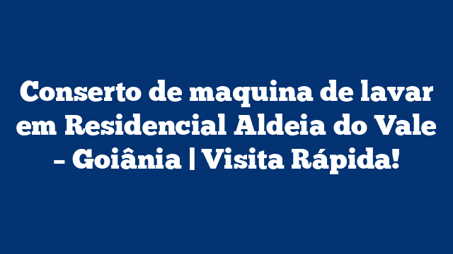 Conserto de maquina de lavar em Residencial Aldeia do Vale – Goiânia | Visita Rápida!