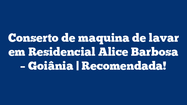 Conserto de maquina de lavar em Residencial Alice Barbosa – Goiânia | Recomendada!