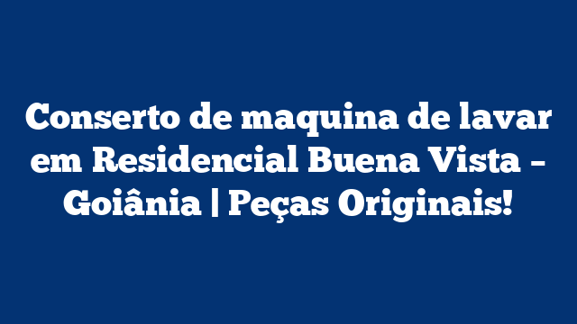 Conserto de maquina de lavar em Residencial Buena Vista – Goiânia | Peças Originais!