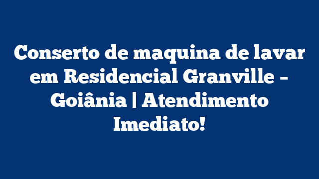 Conserto de maquina de lavar em Residencial Granville – Goiânia | Atendimento Imediato!