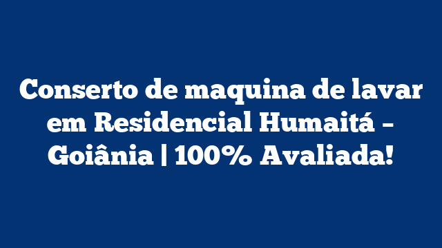 Conserto de maquina de lavar em Residencial Humaitá – Goiânia | 100% Avaliada!