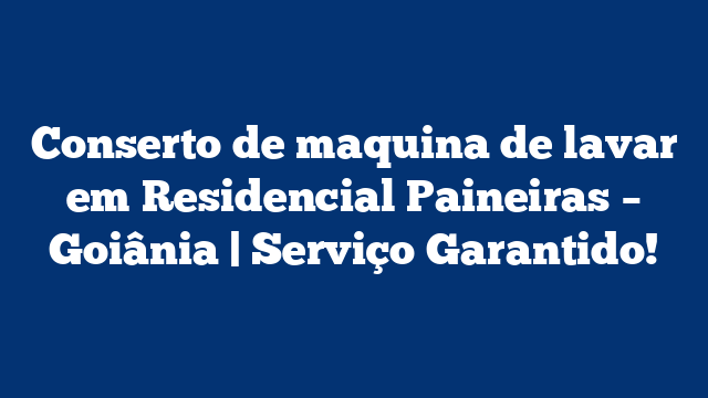 Conserto de maquina de lavar em Residencial Paineiras – Goiânia | Serviço Garantido!