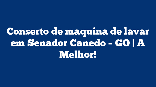 Conserto de maquina de lavar em Senador Canedo – GO | A Melhor!