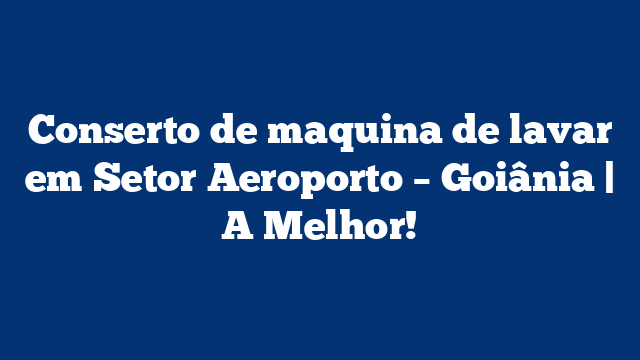 Conserto de maquina de lavar em Setor Aeroporto – Goiânia | A Melhor!