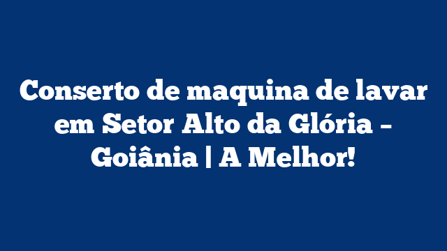Conserto de maquina de lavar em Setor Alto da Glória – Goiânia | A Melhor!