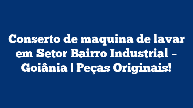 Conserto de maquina de lavar em Setor Bairro Industrial – Goiânia | Peças Originais!