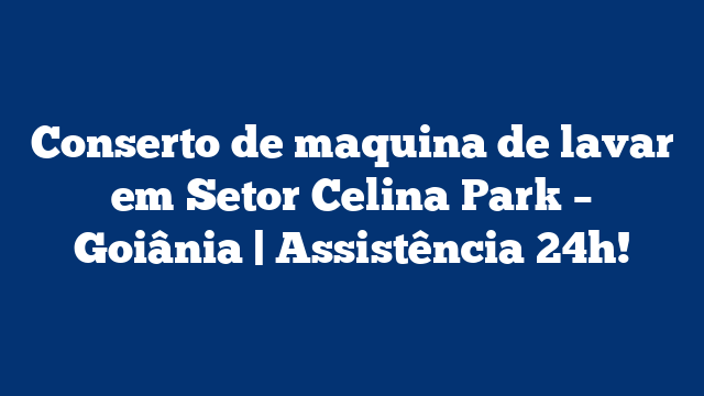 Conserto de maquina de lavar em Setor Celina Park – Goiânia | Assistência 24h!
