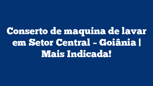 Conserto de maquina de lavar em Setor Central – Goiânia | Mais Indicada!