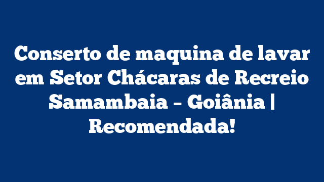 Conserto de maquina de lavar em Setor Chácaras de Recreio Samambaia – Goiânia | Recomendada!