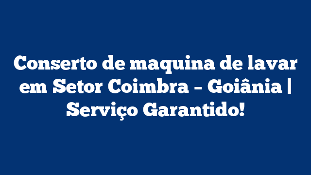 Conserto de maquina de lavar em Setor Coimbra – Goiânia | Serviço Garantido!