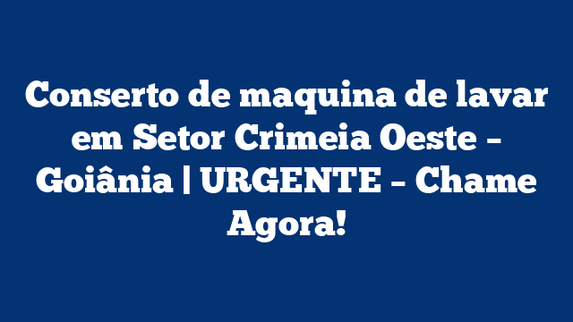 Conserto de maquina de lavar em Setor Crimeia Oeste – Goiânia | URGENTE – Chame Agora!