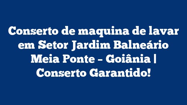 Conserto de maquina de lavar em Setor Jardim Balneário Meia Ponte – Goiânia | Conserto Garantido!