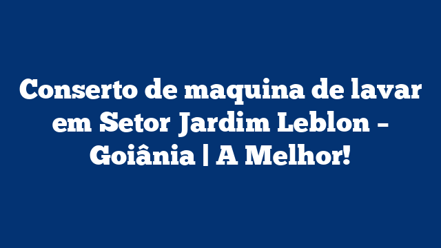 Conserto de maquina de lavar em Setor Jardim Leblon – Goiânia | A Melhor!