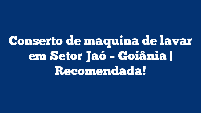 Conserto de maquina de lavar em Setor Jaó – Goiânia | Recomendada!