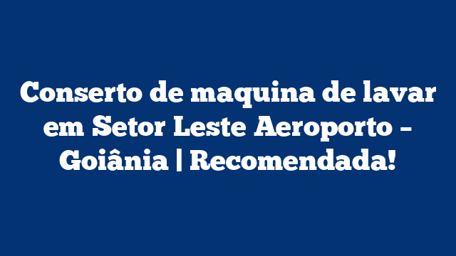 Conserto de maquina de lavar em Setor Leste Aeroporto – Goiânia | Recomendada!
