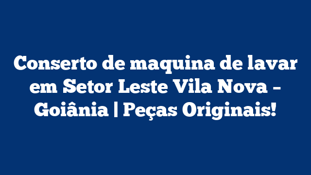 Conserto de maquina de lavar em Setor Leste Vila Nova – Goiânia | Peças Originais!
