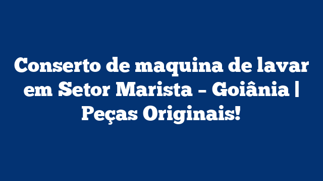 Conserto de maquina de lavar em Setor Marista – Goiânia | Peças Originais!