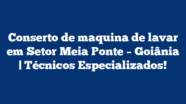 Conserto de maquina de lavar em Setor Meia Ponte – Goiânia | Técnicos Especializados!