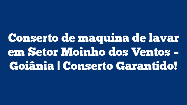 Conserto de maquina de lavar em Setor Moinho dos Ventos – Goiânia | Conserto Garantido!