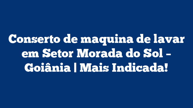 Conserto de maquina de lavar em Setor Morada do Sol – Goiânia | Mais Indicada!
