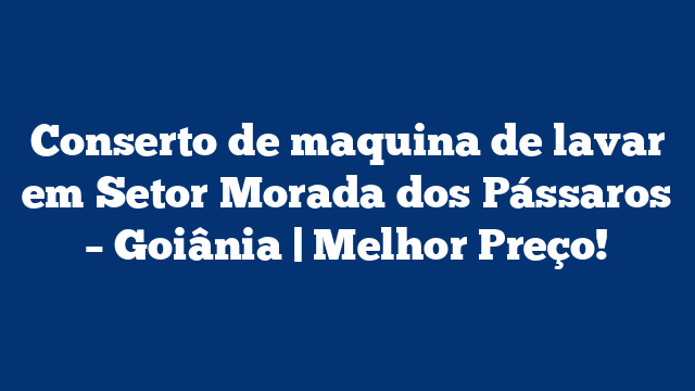 Conserto de maquina de lavar em Setor Morada dos Pássaros – Goiânia | Melhor Preço!