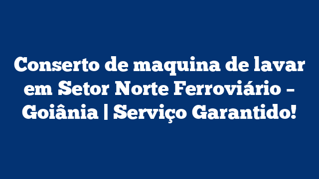 Conserto de maquina de lavar em Setor Norte Ferroviário – Goiânia | Serviço Garantido!