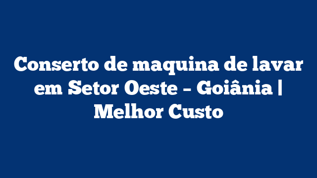 Conserto de maquina de lavar em Setor Oeste – Goiânia | Melhor Custo