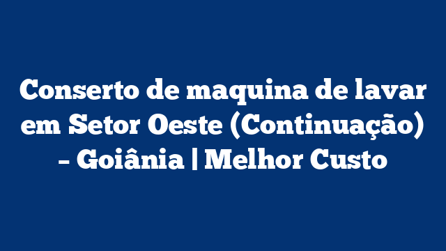 Conserto de maquina de lavar em Setor Oeste (Continuação) – Goiânia | Melhor Custo