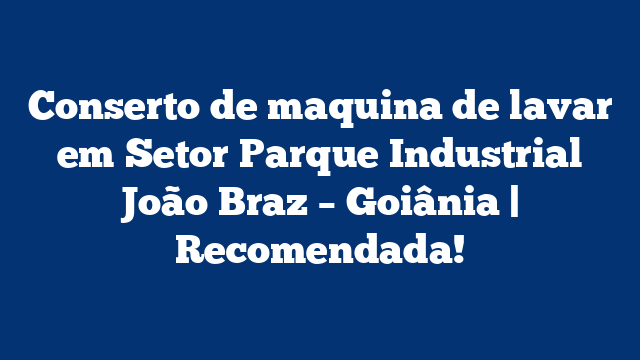 Conserto de maquina de lavar em Setor Parque Industrial João Braz – Goiânia | Recomendada!