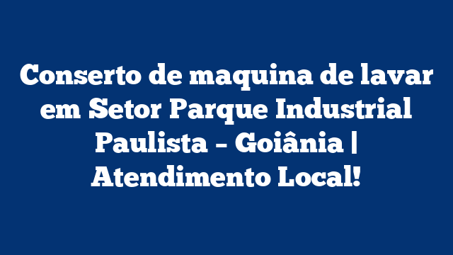 Conserto de maquina de lavar em Setor Parque Industrial Paulista – Goiânia | Atendimento Local!