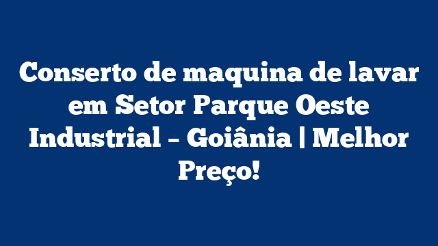 Conserto de maquina de lavar em Setor Parque Oeste Industrial – Goiânia | Melhor Preço!
