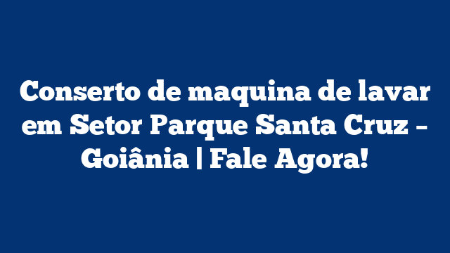 Conserto de maquina de lavar em Setor Parque Santa Cruz – Goiânia | Fale Agora!