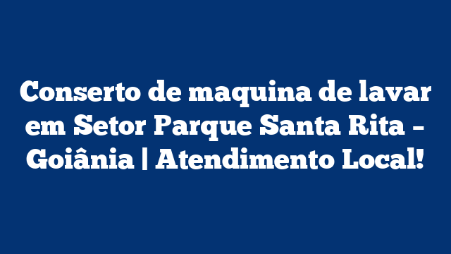 Conserto de maquina de lavar em Setor Parque Santa Rita – Goiânia | Atendimento Local!
