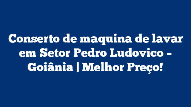 Conserto de maquina de lavar em Setor Pedro Ludovico – Goiânia | Melhor Preço!