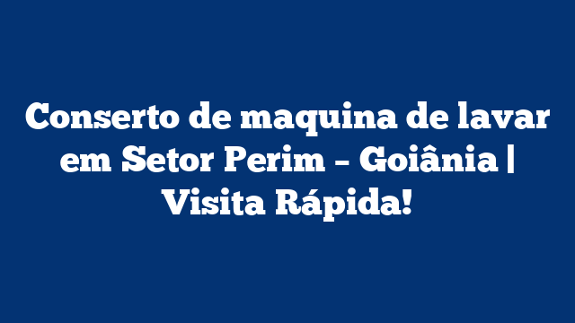Conserto de maquina de lavar em Setor Perim – Goiânia | Visita Rápida!