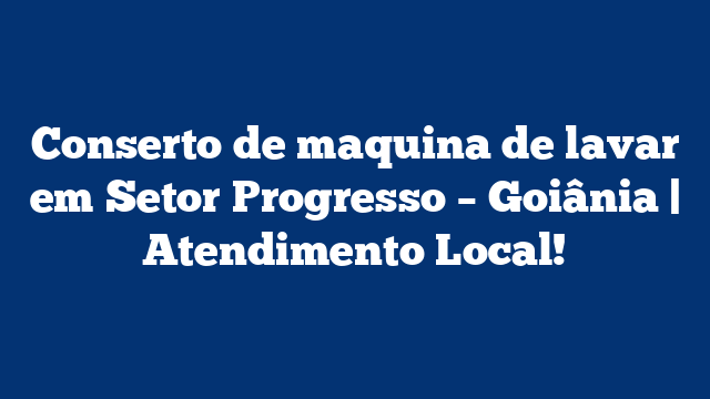 Conserto de maquina de lavar em Setor Progresso – Goiânia | Atendimento Local!