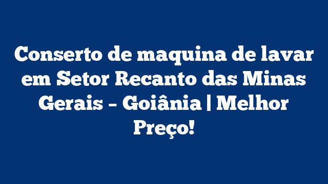 Conserto de maquina de lavar em Setor Recanto das Minas Gerais – Goiânia | Melhor Preço!