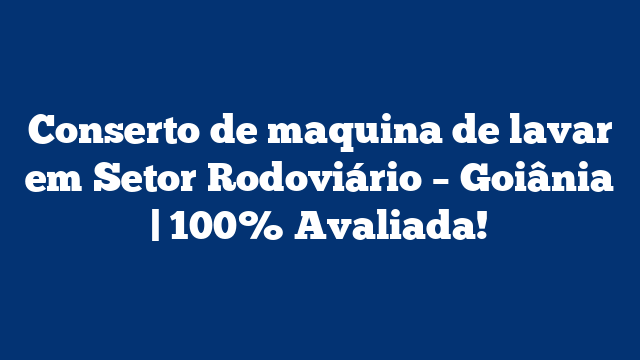 Conserto de maquina de lavar em Setor Rodoviário – Goiânia | 100% Avaliada!