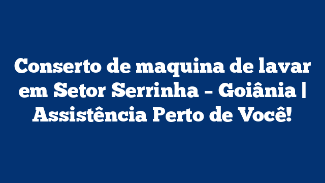 Conserto de maquina de lavar em Setor Serrinha – Goiânia | Assistência Perto de Você!