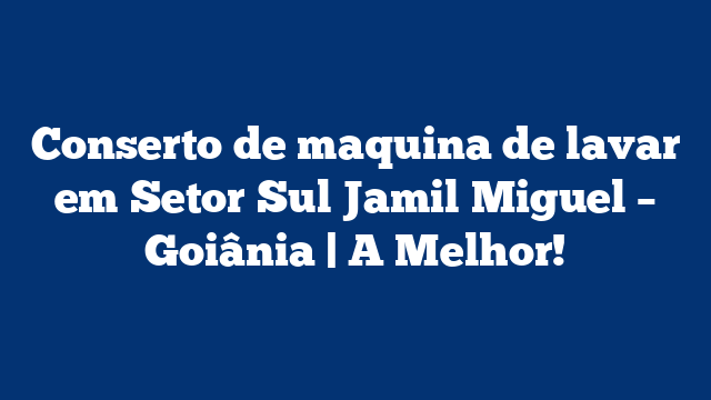 Conserto de maquina de lavar em Setor Sul Jamil Miguel – Goiânia | A Melhor!