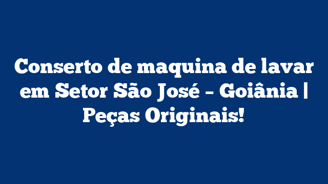 Conserto de maquina de lavar em Setor São José – Goiânia | Peças Originais!