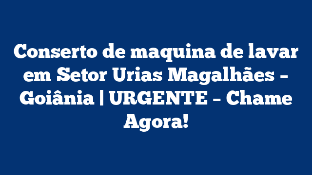 Conserto de maquina de lavar em Setor Urias Magalhães – Goiânia | URGENTE – Chame Agora!