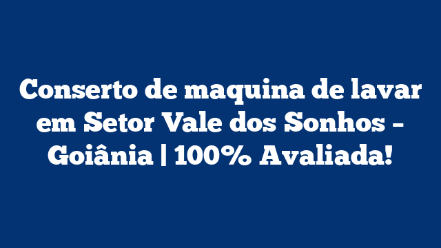 Conserto de maquina de lavar em Setor Vale dos Sonhos – Goiânia | 100% Avaliada!