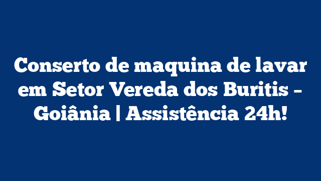 Conserto de maquina de lavar em Setor Vereda dos Buritis – Goiânia | Assistência 24h!