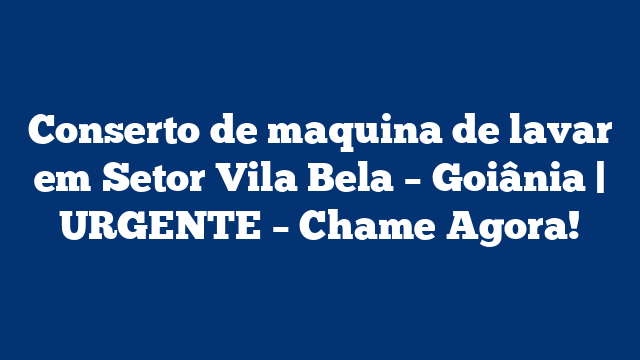 Conserto de maquina de lavar em Setor Vila Bela – Goiânia | URGENTE – Chame Agora!
