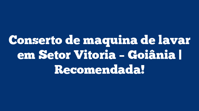 Conserto de maquina de lavar em Setor Vitoria – Goiânia | Recomendada!